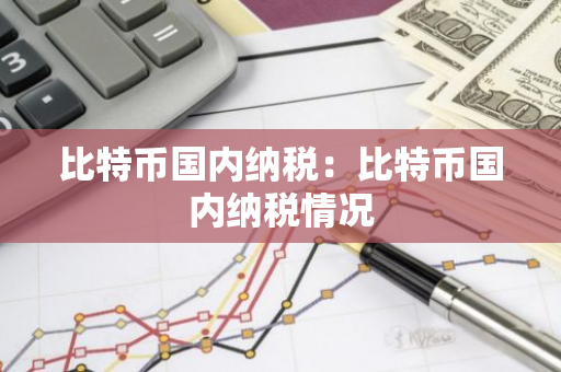 比特币国内纳税:比特币国内纳税情况-第1张图片-智财锋资讯网 比特币国内纳税:比特币国内纳税情况-第1张图片-智财锋资讯网