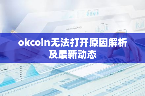 okcoin无法打开原因解析及最新动态-第1张图片-智财锋资讯网