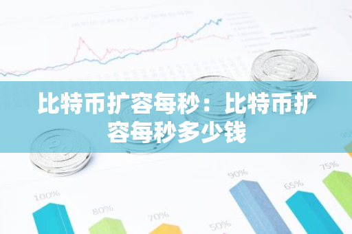 比特币扩容每秒:比特币扩容每秒多少钱-第1张图片-智财锋资讯网 比特币扩容每秒:比特币扩容每秒多少钱-第1张图片-智财锋资讯网