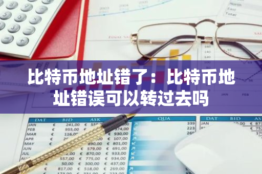比特币地址错了:比特币地址错误可以转过去吗-第1张图片-智财锋资讯网 比特币地址错了:比特币地址错误可以转过去吗-第1张图片-智财锋资讯网