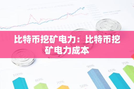 比特币挖矿电力：比特币挖矿电力成本-第1张图片-智财锋资讯网