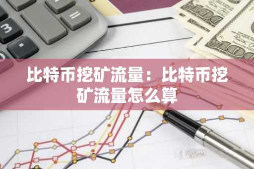 比特币挖矿流量：比特币挖矿流量怎么算-第1张图片-智财锋资讯网