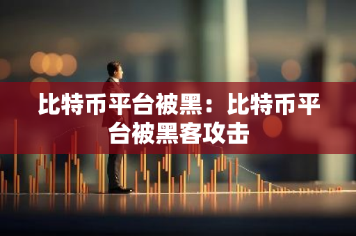 比特币平台被黑：比特币平台被黑客攻击-第1张图片-智财锋资讯网