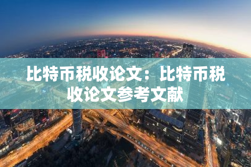 比特币税收论文:比特币税收论文参考文献-第1张图片-智财锋资讯网 比特币税收论文:比特币税收论文参考文献-第1张图片-智财锋资讯网