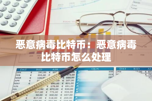恶意病毒比特币:恶意病毒比特币怎么处理-第1张图片-智财锋资讯网 恶意病毒比特币:恶意病毒比特币怎么处理-第1张图片-智财锋资讯网