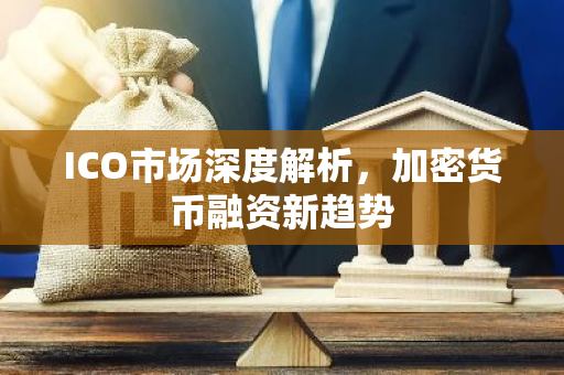 ICO市场深度解析，加密货币融资新趋势-第1张图片-智财锋资讯网