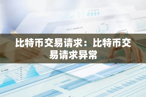 比特币交易请求:比特币交易请求异常-第1张图片-智财锋资讯网 比特币交易请求:比特币交易请求异常-第1张图片-智财锋资讯网