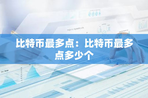 比特币最多点：比特币最多点多少个-第1张图片-智财锋资讯网