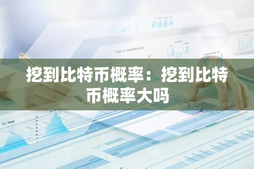 挖到比特币概率：挖到比特币概率大吗-第1张图片-智财锋资讯网