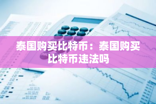泰国购买比特币：泰国购买比特币违法吗