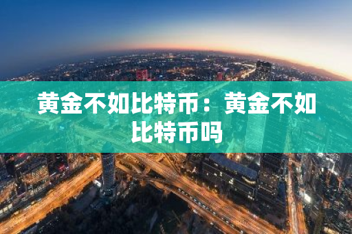 黄金不如比特币：黄金不如比特币吗
