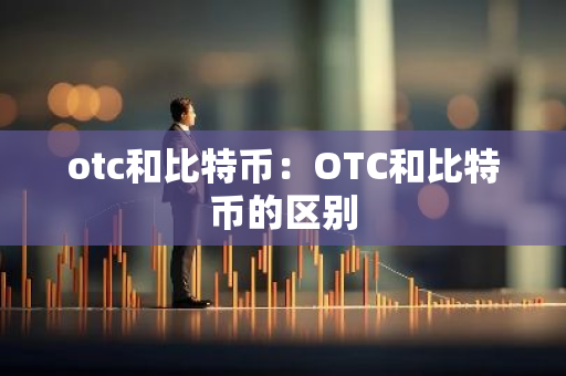 otc和比特币：OTC和比特币的区别-第1张图片-智财锋资讯网