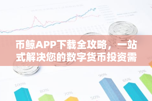 币鲸APP下载全攻略，一站式解决您的数字货币投资需求