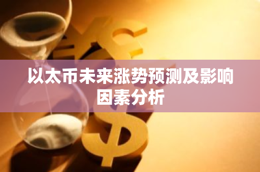 以太币未来涨势预测及影响因素分析