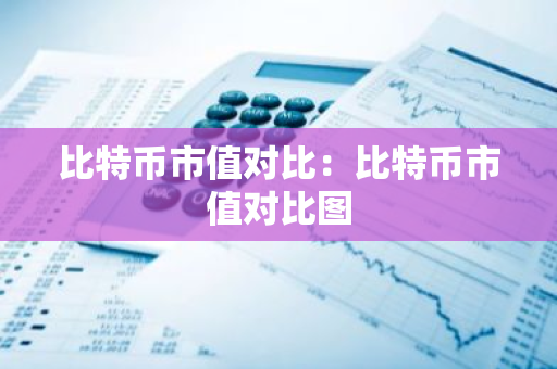 比特币市值对比：比特币市值对比图