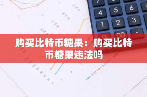 购买比特币糖果：购买比特币糖果违法吗