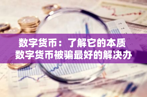 数字货币：了解它的本质 数字货币被骗最好的解决办法