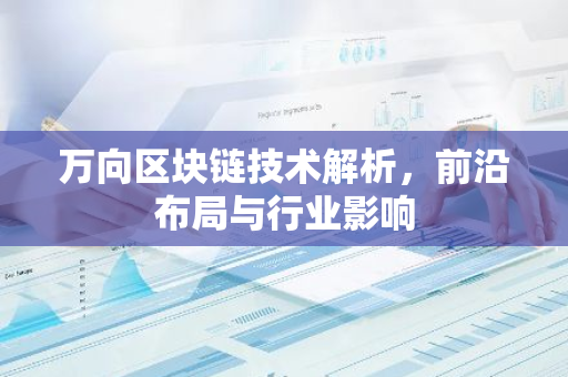 万向区块链技术解析，前沿布局与行业影响-第1张图片-智财锋资讯网