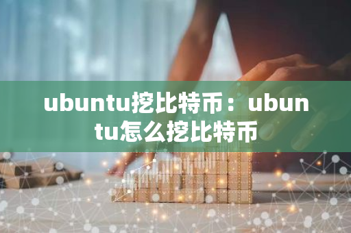 ubuntu挖比特币：ubuntu怎么挖比特币-第1张图片-智财锋资讯网