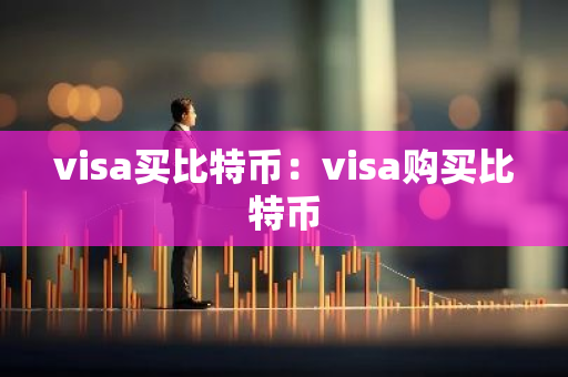 visa买比特币：visa购买比特币-第1张图片-智财锋资讯网