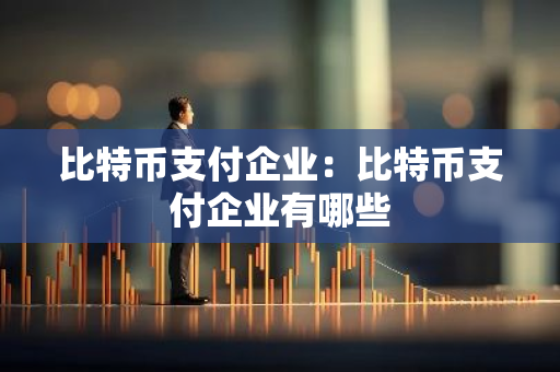 比特币支付企业:比特币支付企业有哪些-第1张图片-智财锋资讯网 比特币支付企业:比特币支付企业有哪些-第1张图片-智财锋资讯网