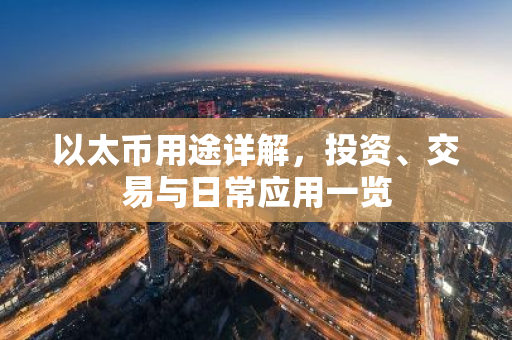 以太币用途详解，投资、交易与日常应用一览