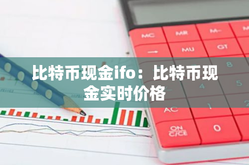比特币现金ifo：比特币现金实时价格