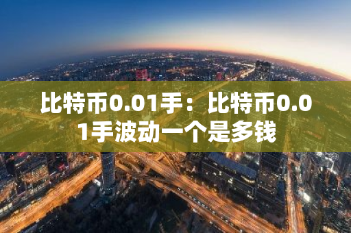 比特币0.01手:比特币0.01手波动一个是多钱-第1张图片-智财锋资讯网 比特币0.01手:比特币0.01手波动一个是多钱-第1张图片-智财锋资讯网