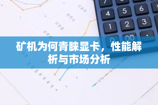 矿机为何青睐显卡，性能解析与市场分析-第1张图片-智财锋资讯网