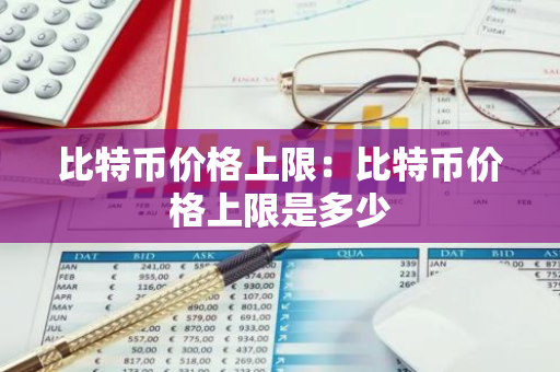 比特币价格上限：比特币价格上限是多少-第1张图片-智财锋资讯网