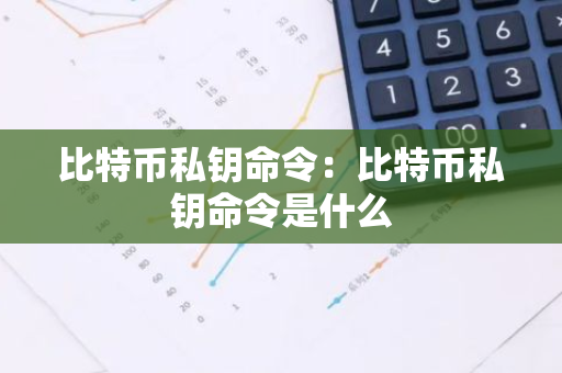 比特币私钥命令：比特币私钥命令是什么-第1张图片-智财锋资讯网