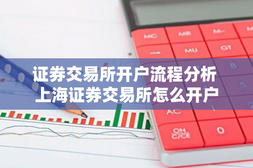 证券交易所开户流程分析 上海证券交易所怎么开户