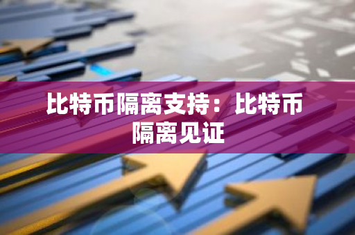 比特币隔离支持：比特币 隔离见证-第1张图片-智财锋资讯网