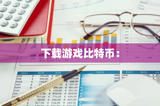 下载游戏比特币：-第1张图片-智财锋资讯网