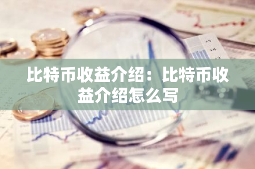 比特币收益介绍：比特币收益介绍怎么写-第1张图片-智财锋资讯网