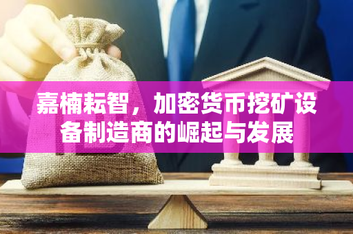 嘉楠耘智，加密货币挖矿设备制造商的崛起与发展-第1张图片-智财锋资讯网