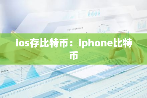 ios存比特币：iphone比特币-第1张图片-智财锋资讯网