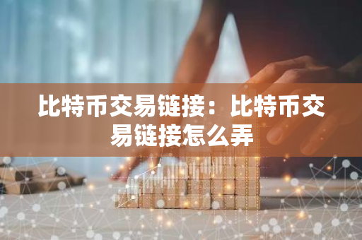 比特币交易链接：比特币交易链接怎么弄-第1张图片-智财锋资讯网