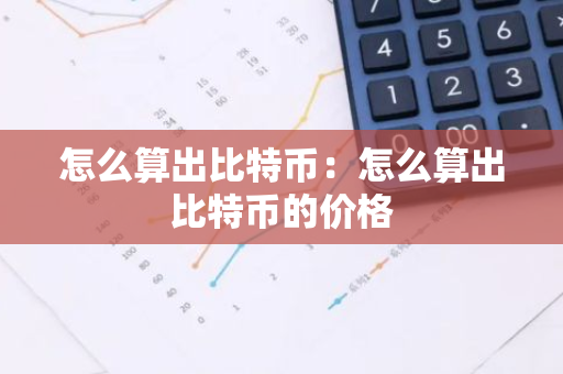 怎么算出比特币：怎么算出比特币的价格