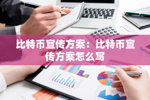 比特币宣传方案：比特币宣传方案怎么写