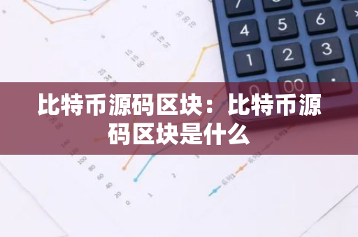 比特币源码区块：比特币源码区块是什么-第1张图片-智财锋资讯网
