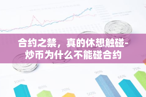 合约之禁，真的休想触碰-炒币为什么不能碰合约