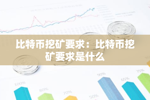 比特币挖矿要求：比特币挖矿要求是什么-第1张图片-智财锋资讯网