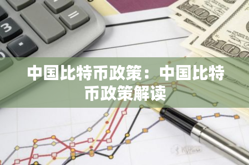 中国比特币政策：中国比特币政策解读-第1张图片-智财锋资讯网
