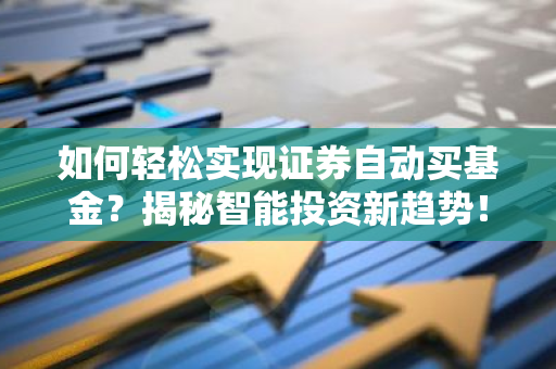 如何轻松实现证券自动买基金？揭秘智能投资新趋势！