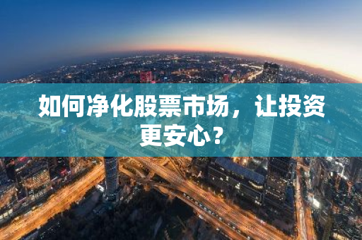 如何净化股票市场，让投资更安心？