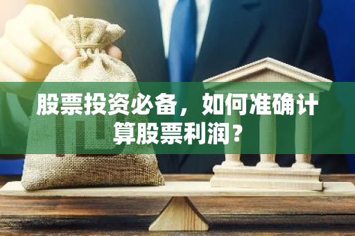 股票投资必备，如何准确计算股票利润？