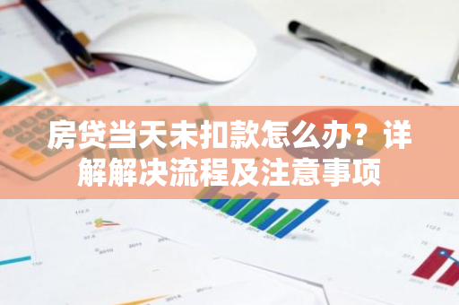 房贷当天未扣款怎么办？详解解决流程及注意事项-第1张图片-智财锋资讯网