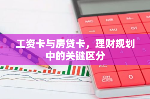 工资卡与房贷卡，理财规划中的关键区分