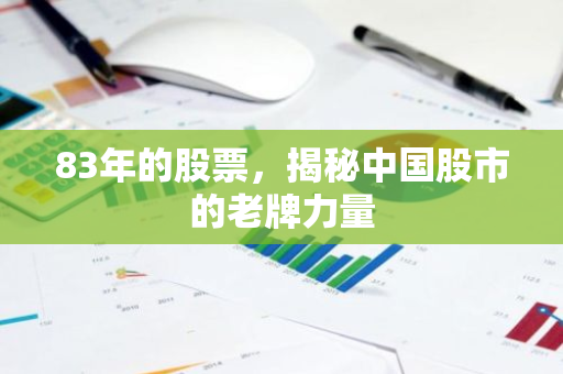 83年的股票，揭秘中国股市的老牌力量